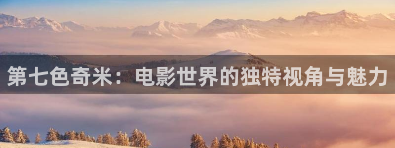 岛国69视频：第七色奇米：电影世界的独特视角与魅力