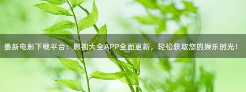 69视频成人版：最新电影下载平台：影视大全APP全面更新，轻松获取您的娱乐时光！