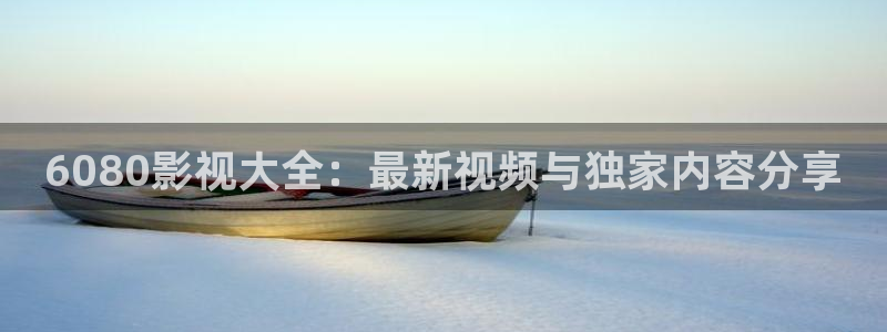 精品69视频：6080影视大全：最新视频与独家内容分享