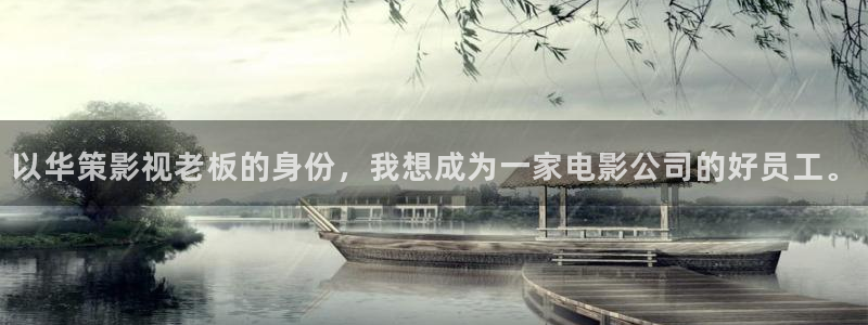 真人性囗交69视频免费观看：以华策影视老板的身份，我想成为一家电影公司的好员工。