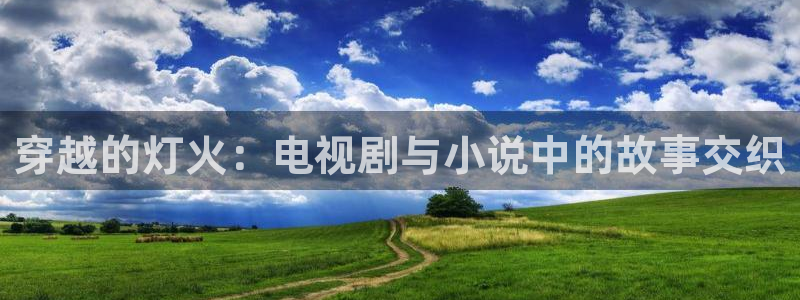 国产精品69视频：穿越的灯火：电视剧与小说中的故事交织