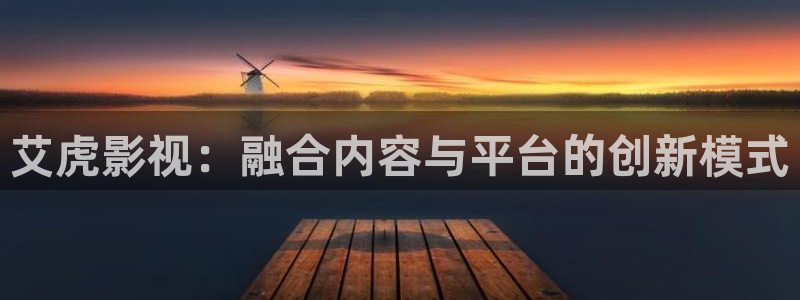 在线69视频：艾虎影视：融合内容与平台的创新模式